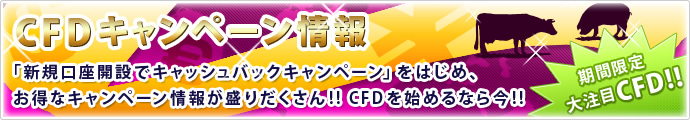 キャンペーン情報　期間限定 大注目CFD!! 「新規口座開設でキャッシュバックキャンペーン」をはじめ、お得なキャンペーン情報が盛りだくさん!! CFDを始めるなら今!!