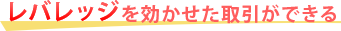 レバレッジを効かせた取引ができる